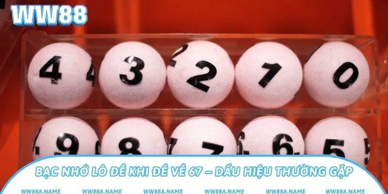 Bạc nhớ lô đề khi đề về 67 – Dấu hiệu thường gặp