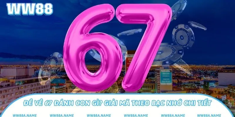 Đề về 67 đánh con gì? Giải mã theo bạc nhớ chi tiết Đề về 67 đánh con gì? Giải mã theo bạc nhớ chi tiết