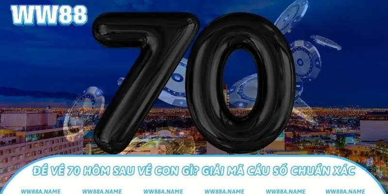 Đề về 70 hôm sau về con gì? Giải mã cầu số chuẩn xác Đề về 70 hôm sau về con gì? Giải mã cầu số chuẩn xác
