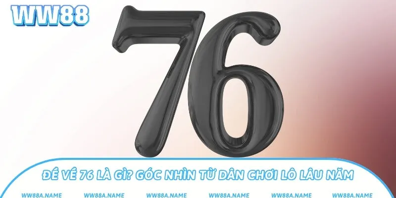 Đề về 76 là gì? Góc nhìn từ dân chơi lô lâu năm