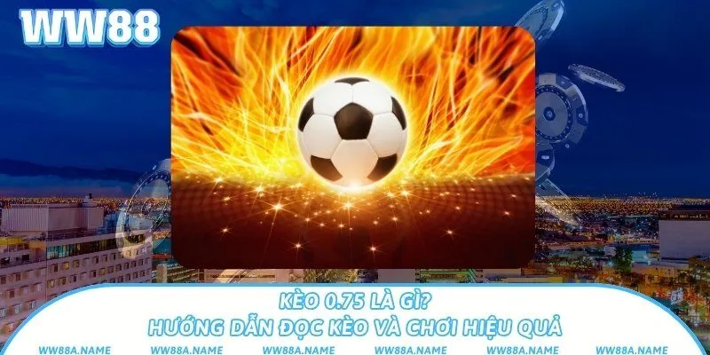 Kèo 0.75 là gì? Hướng dẫn đọc kèo và chơi hiệu quả Kèo 0.75 là gì? Hướng dẫn đọc kèo và chơi hiệu quả