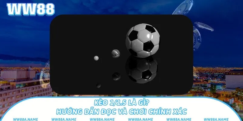 Kèo 1/1.5 là gì? Hướng dẫn đọc và chơi chính xác Kèo 1/1.5 là gì? Hướng dẫn đọc và chơi chính xác