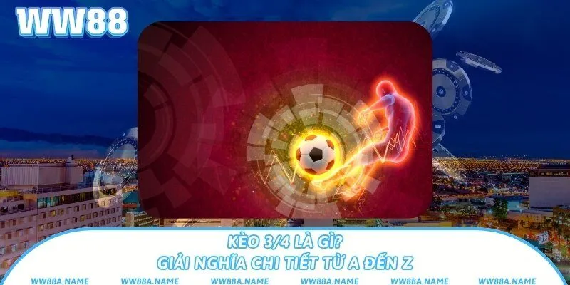 Kèo 3/4 là gì? Giải nghĩa chi tiết từ A đến Z Kèo 3/4 là gì? Giải nghĩa chi tiết từ A đến Z