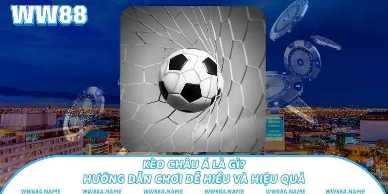 Kèo châu Á là gì? Hướng dẫn chơi dễ hiểu và hiệu quả