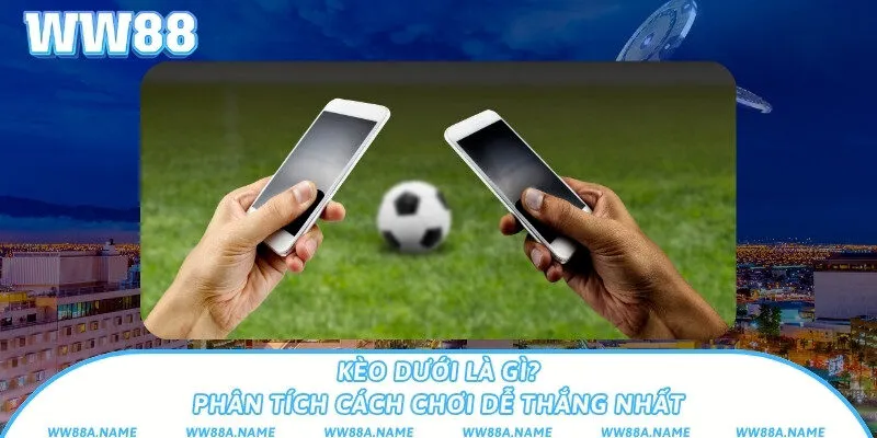 Kèo dưới là gì? Phân tích cách chơi dễ thắng nhất