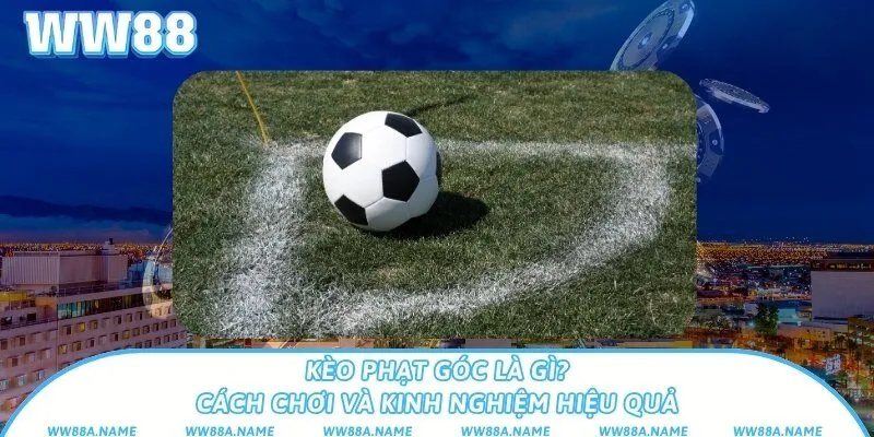 Kèo phạt góc là gì? Cách chơi và kinh nghiệm hiệu quả Kèo phạt góc là gì? Cách chơi và kinh nghiệm hiệu quả