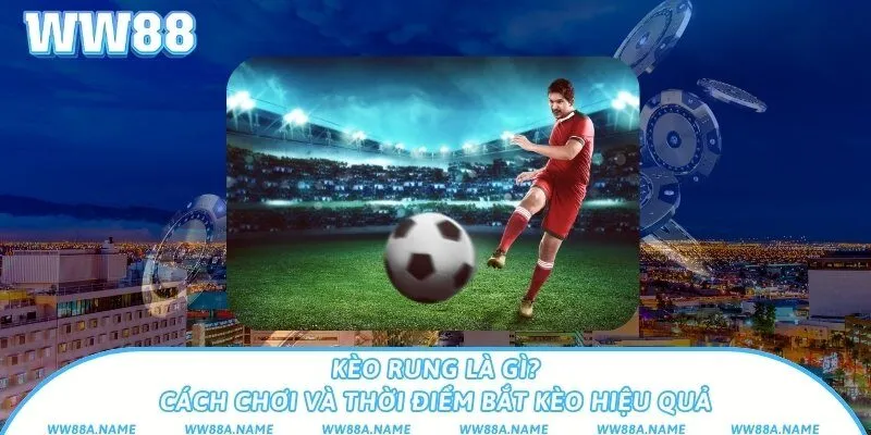 Kèo rung là gì? Cách chơi và thời điểm bắt kèo hiệu quả Kèo rung là gì? Cách chơi và thời điểm bắt kèo hiệu quả